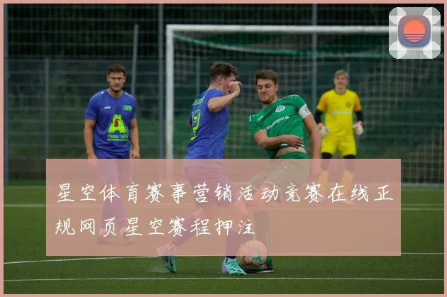 星空体育赛事营销活动竞赛在线正规网页星空赛程押注