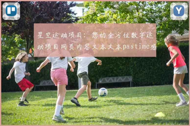 星空运动项目：您的全方位数字运动项目网页内容文本文本pastime感受解说 深入分析