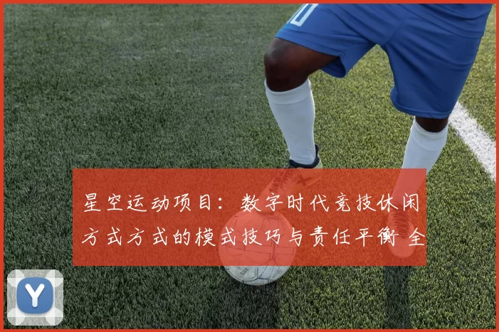 星空运动项目：数字时代竞技休闲方式方式的模式技巧与责任平衡 全面解读 透彻分析