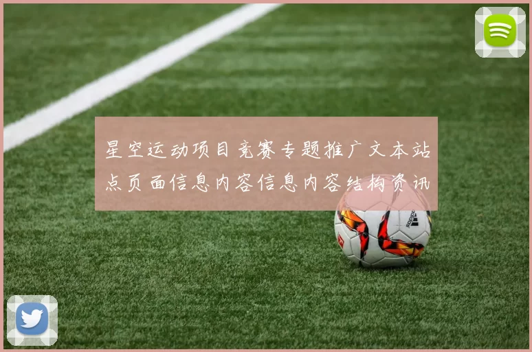 星空运动项目竞赛专题推广文本站点页面信息内容信息内容结构资讯消息页面内容竞技频道正规渠道游戏场正规渠道站点进入站点正版平台入口地址