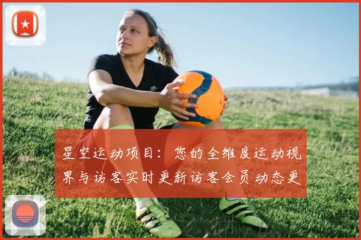 星空运动项目：您的全维度运动视界与访客实时更新访客会员动态更新社区互动用户互动交流社区论坛互动游戏厅