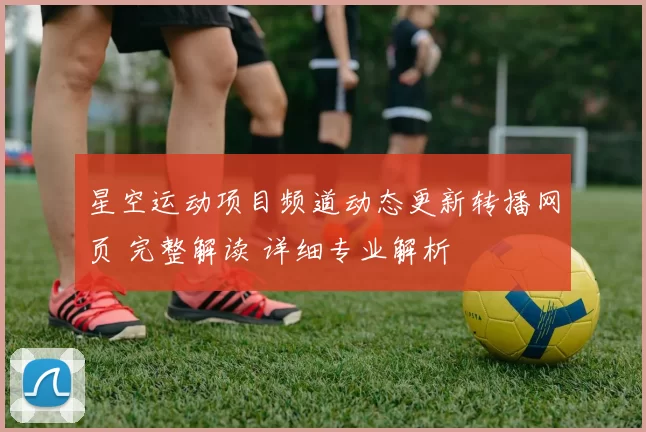 星空运动项目频道动态更新转播网页 完整解读 详细专业解析