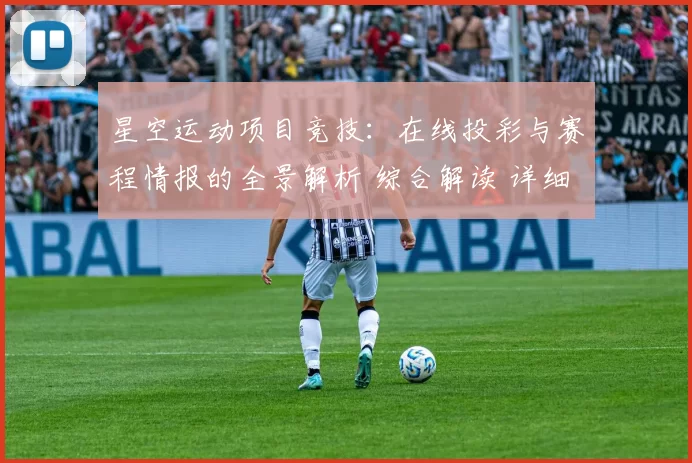 星空运动项目竞技：在线投彩与赛程情报的全景解析 综合解读 详细拆解