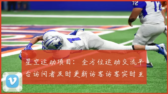 星空运动项目：全方位运动交流平台访问者及时更新访客访客实时互动游戏娱乐方式过程的卓越消遣方式方式城